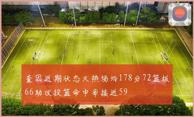 奎因近期状态火热场均178分72篮板66助攻投篮命中率接近59