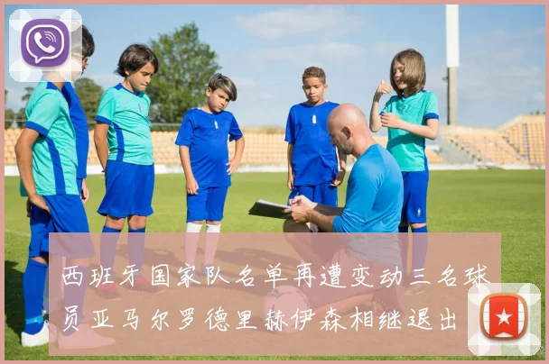 西班牙国家队名单再遭变动三名球员亚马尔罗德里赫伊森相继退出