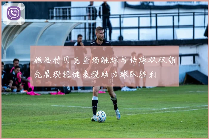 施洛特贝克全场触球与传球双双领先展现稳健表现助力球队胜利