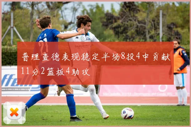 普理查德表现稳定半场8投4中贡献11分2篮板4助攻
