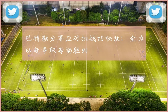 巴特勒分享应对挑战的秘诀：全力以赴争取每场胜利