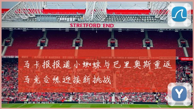 马卡报报道小蜘蛛与巴里奥斯重返马竞合练迎接新挑战
