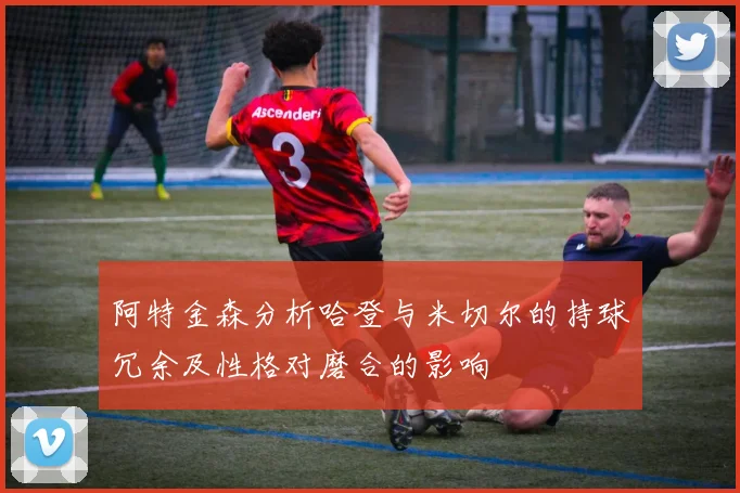 阿特金森分析哈登与米切尔的持球冗余及性格对磨合的影响