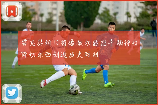 雷克瑟姆门将感激切赫指导期待对阵切尔西创造历史时刻