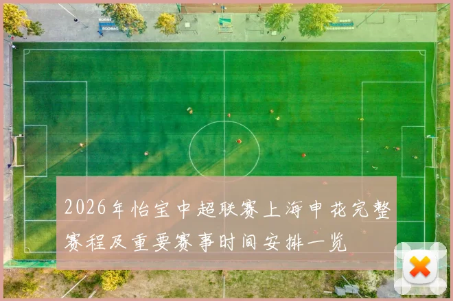 2026年怡宝中超联赛上海申花完整赛程及重要赛事时间安排一览