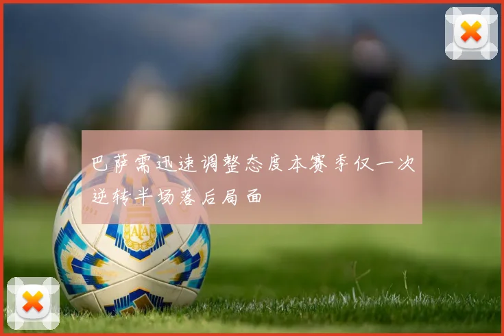 巴萨需迅速调整态度本赛季仅一次逆转半场落后局面