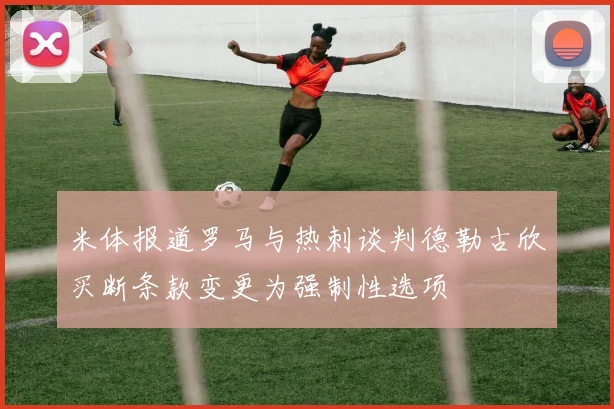 米体报道罗马与热刺谈判德勒古欣买断条款变更为强制性选项