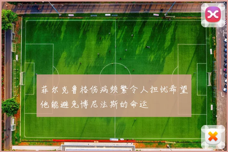 菲尔克鲁格伤病频繁令人担忧希望他能避免博尼法斯的命运
