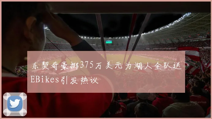 东契奇豪掷375万美元为湖人全队送EBikes引发热议
