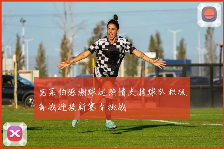 克莱伯感谢球迷热情支持球队积极备战迎接新赛季挑战
