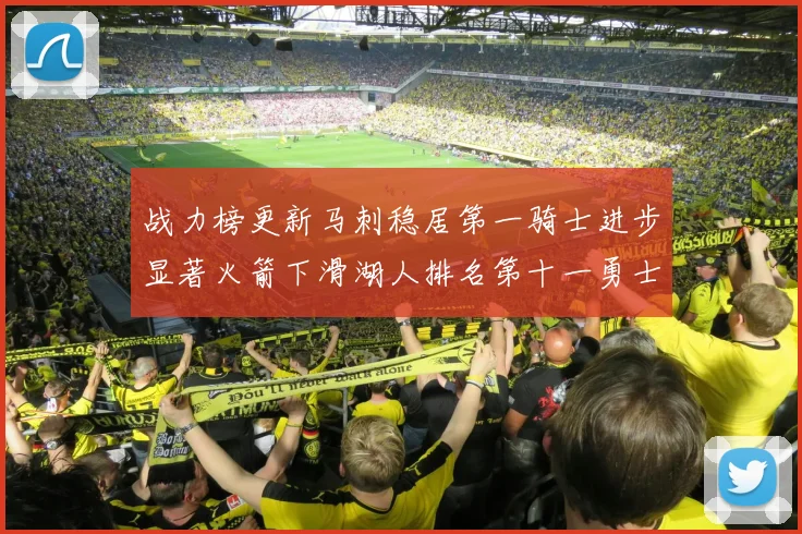 战力榜更新马刺稳居第一骑士进步显著火箭下滑湖人排名第十一勇士继续低迷
