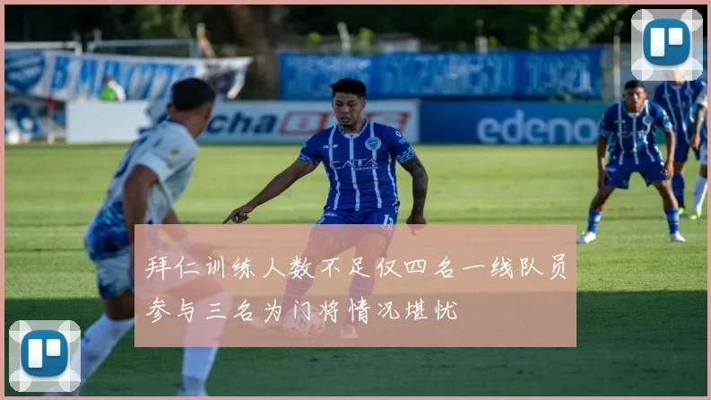 拜仁训练人数不足仅四名一线队员参与三名为门将情况堪忧